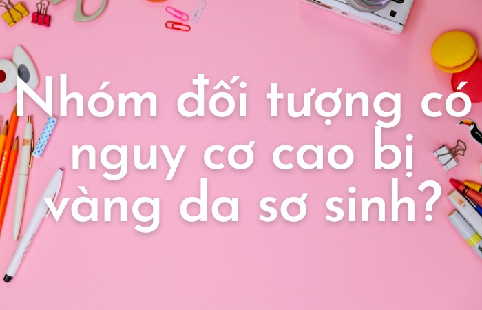 Nhóm đối tượng có nguy cơ cao mắc vàng da sơ sinh